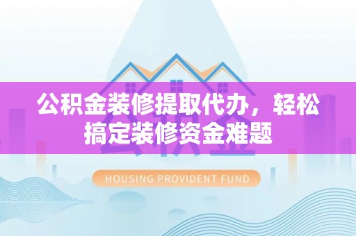 头屋公积金装修提取代办，轻松搞定装修资金难题