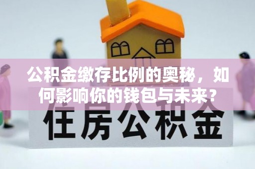 头屋公积金缴存比例的奥秘，如何影响你的钱包与未来？