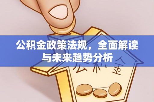 头屋公积金政策法规，全面解读与未来趋势分析