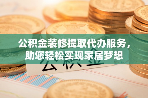 头屋公积金装修提取代办服务，助您轻松实现家居梦想