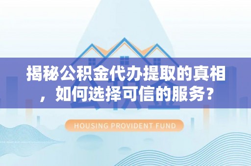 头屋揭秘公积金代办提取的真相，如何选择可信的服务？