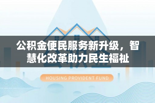 头屋公积金便民服务新升级，智慧化改革助力民生福祉