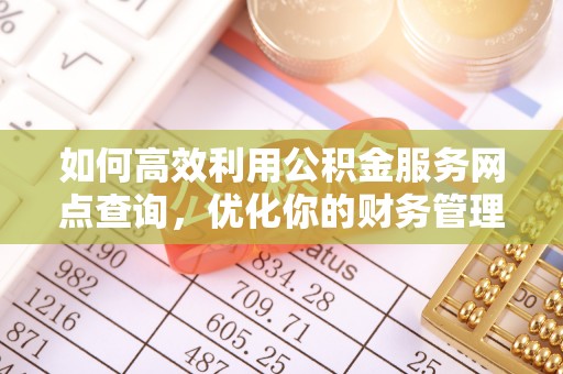 头屋如何高效利用公积金服务网点查询，优化你的财务管理