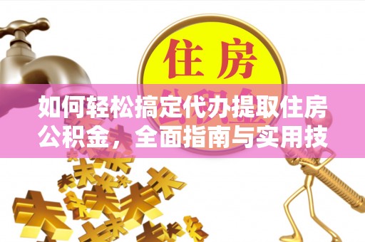 头屋如何轻松搞定代办提取住房公积金，全面指南与实用技巧
