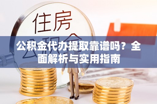 头屋公积金代办提取靠谱吗？全面解析与实用指南