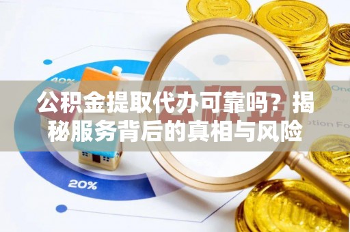 头屋公积金提取代办可靠吗？揭秘服务背后的真相与风险