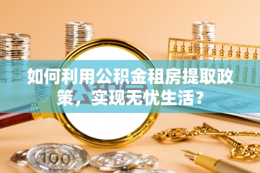头屋如何利用公积金租房提取政策，实现无忧生活？