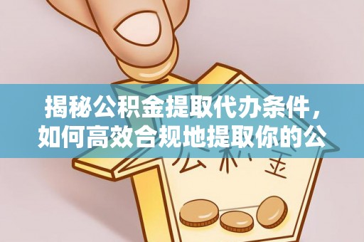 头屋揭秘公积金提取代办条件，如何高效合规地提取你的公积金