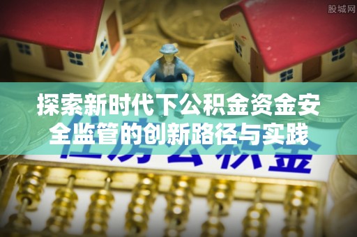 头屋探索新时代下公积金资金安全监管的创新路径与实践