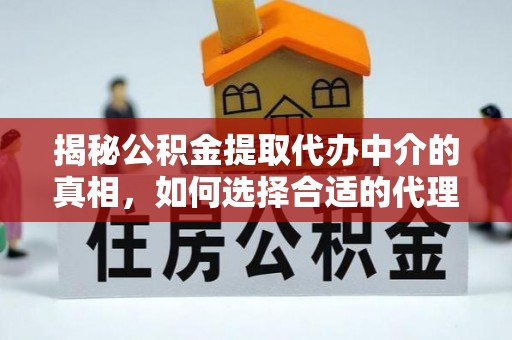 头屋揭秘公积金提取代办中介的真相，如何选择合适的代理服务？