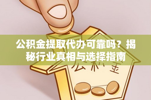 头屋公积金提取代办可靠吗？揭秘行业真相与选择指南