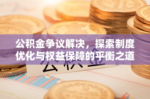 头屋公积金争议解决，探索制度优化与权益保障的平衡之道