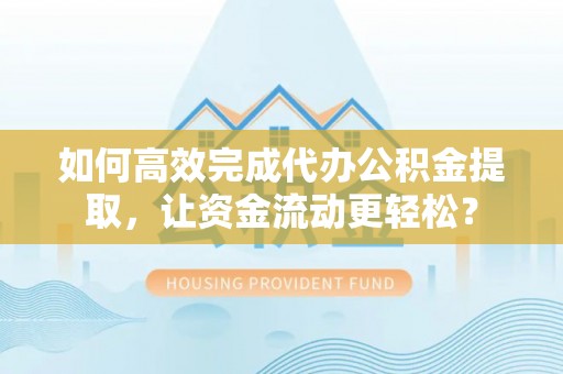 头屋如何高效完成代办公积金提取，让资金流动更轻松？