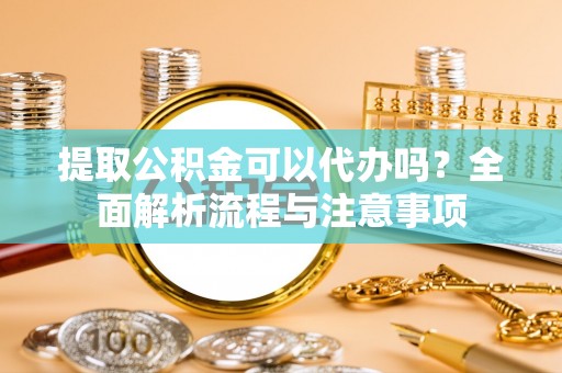 头屋提取公积金可以代办吗？全面解析流程与注意事项
