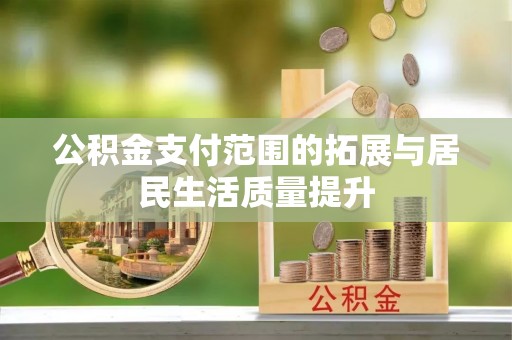 头屋公积金支付范围的拓展与居民生活质量提升