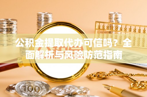头屋公积金提取代办可信吗？全面解析与风险防范指南