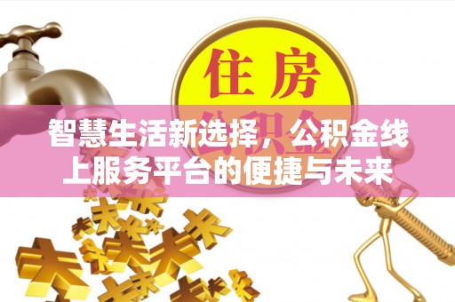 头屋智慧生活新选择，公积金线上服务平台的便捷与未来