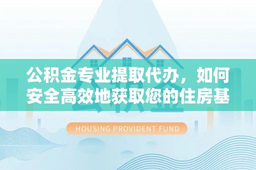 头屋公积金专业提取代办，如何安全高效地获取您的住房基金