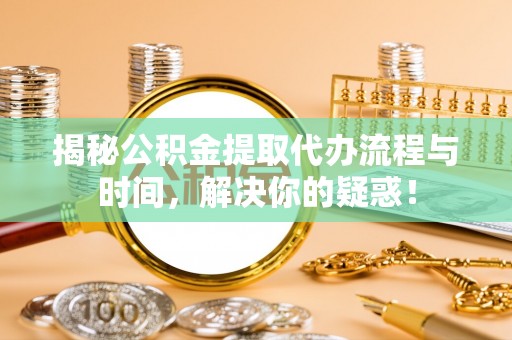 头屋揭秘公积金提取代办流程与时间，解决你的疑惑！