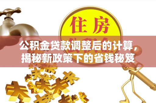 头屋公积金贷款调整后的计算，揭秘新政策下的省钱秘笈