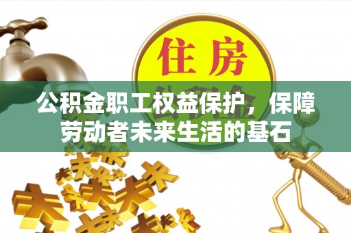 头屋公积金职工权益保护，保障劳动者未来生活的基石