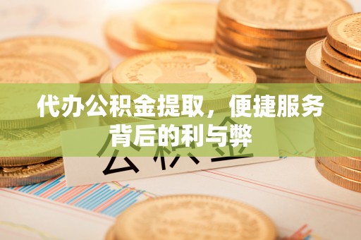 头屋代办公积金提取，便捷服务背后的利与弊