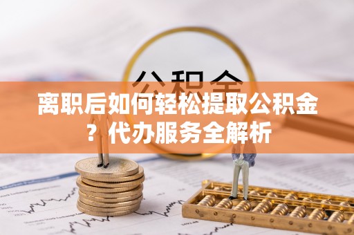 头屋离职后如何轻松提取公积金？代办服务全解析