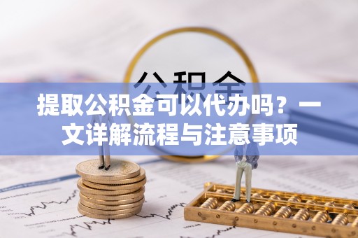 头屋提取公积金可以代办吗？一文详解流程与注意事项