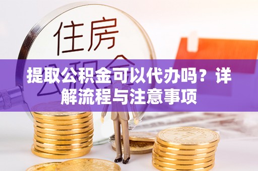 头屋提取公积金可以代办吗？详解流程与注意事项
