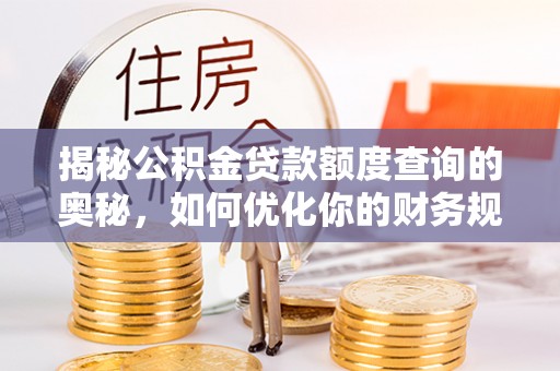 头屋揭秘公积金贷款额度查询的奥秘，如何优化你的财务规划