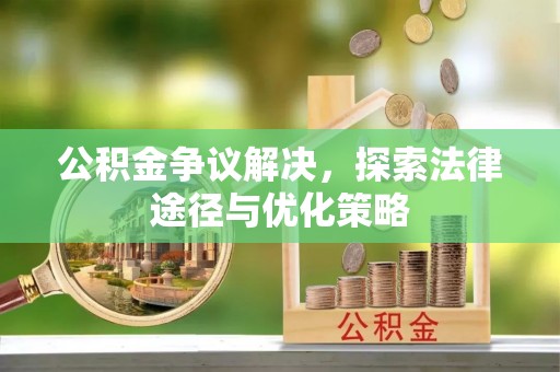 头屋公积金争议解决，探索法律途径与优化策略