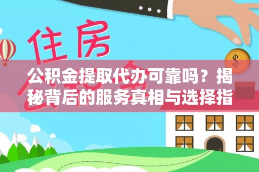 头屋公积金提取代办可靠吗？揭秘背后的服务真相与选择指南