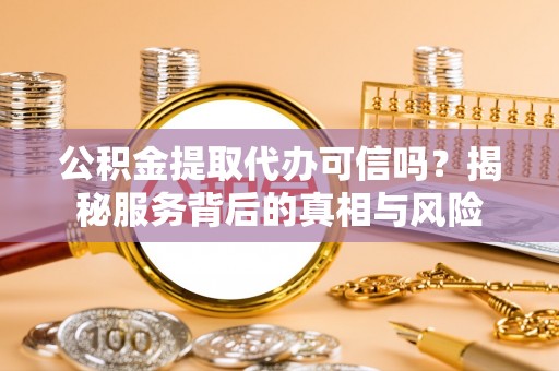 头屋公积金提取代办可信吗？揭秘服务背后的真相与风险