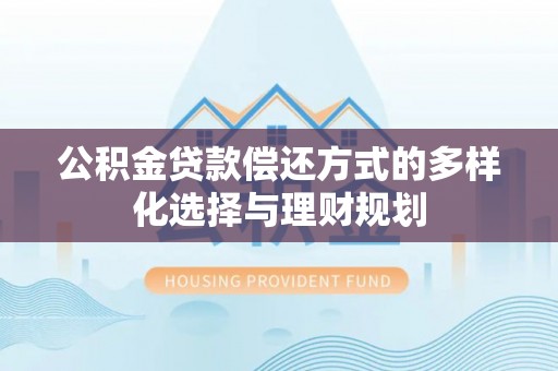 头屋公积金贷款偿还方式的多样化选择与理财规划