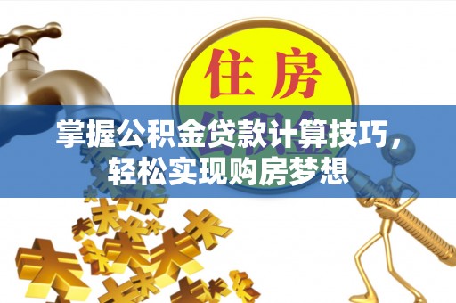 头屋掌握公积金贷款计算技巧，轻松实现购房梦想