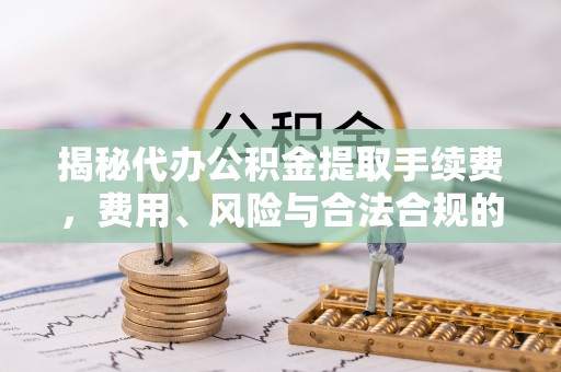 头屋揭秘代办公积金提取手续费，费用、风险与合法合规的全解析