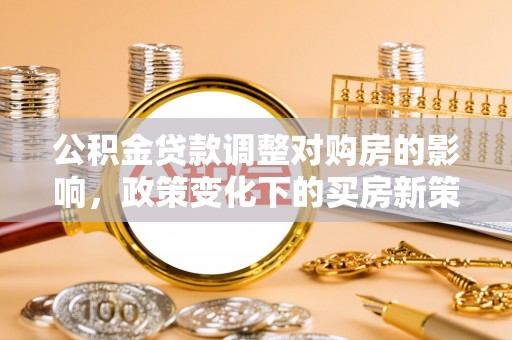 头屋公积金贷款调整对购房的影响，政策变化下的买房新策略