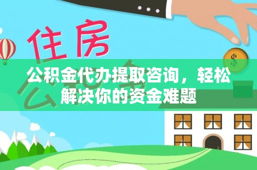 头屋公积金代办提取咨询，轻松解决你的资金难题