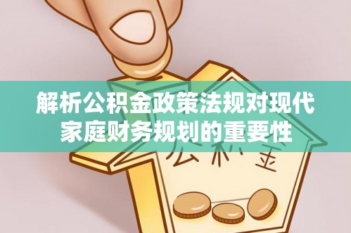 头屋解析公积金政策法规对现代家庭财务规划的重要性