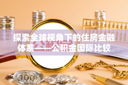 头屋探索全球视角下的住房金融体系——公积金国际比较