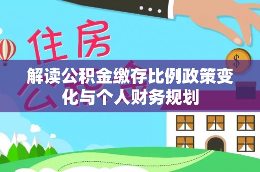 头屋解读公积金缴存比例政策变化与个人财务规划