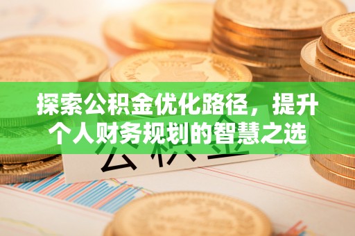 头屋探索公积金优化路径，提升个人财务规划的智慧之选