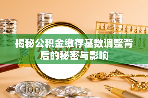 头屋揭秘公积金缴存基数调整背后的秘密与影响
