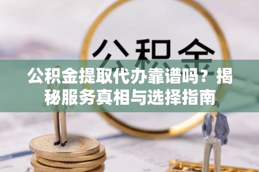 头屋公积金提取代办靠谱吗？揭秘服务真相与选择指南