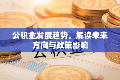 头屋公积金发展趋势，解读未来方向与政策影响