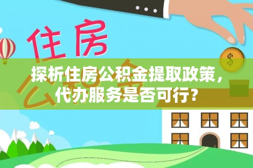 头屋探析住房公积金提取政策，代办服务是否可行？