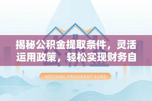 头屋揭秘公积金提取条件，灵活运用政策，轻松实现财务自由