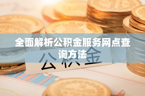 头屋全面解析公积金服务网点查询方法
