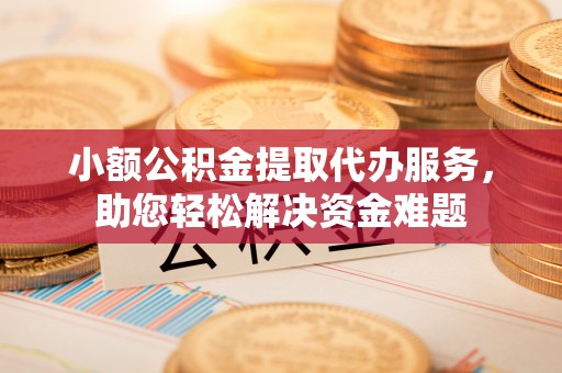 头屋小额公积金提取代办服务，助您轻松解决资金难题