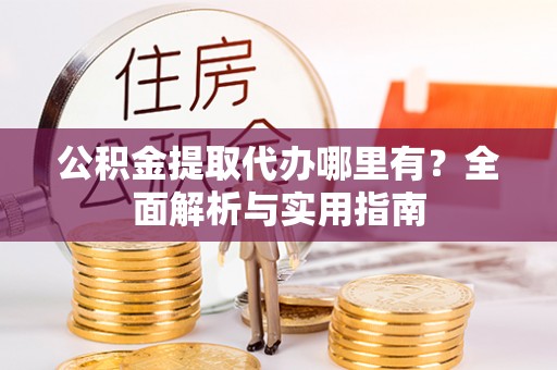 头屋公积金提取代办哪里有？全面解析与实用指南